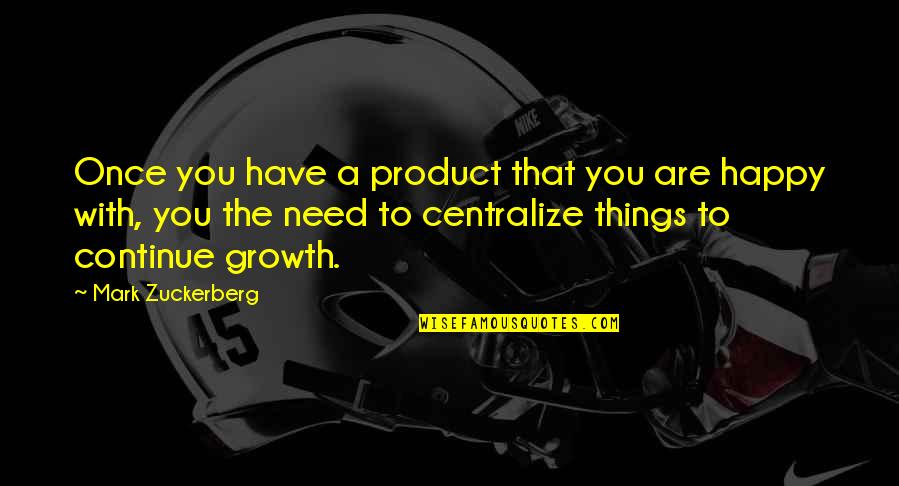 Centralize Quotes By Mark Zuckerberg: Once you have a product that you are
