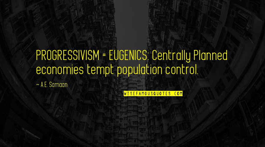 Centrally Quotes By A.E. Samaan: PROGRESSIVISM = EUGENICS: Centrally Planned economies tempt population