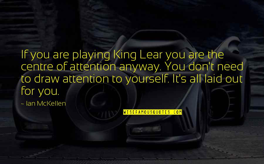 Centre Of Attention Quotes By Ian McKellen: If you are playing King Lear you are
