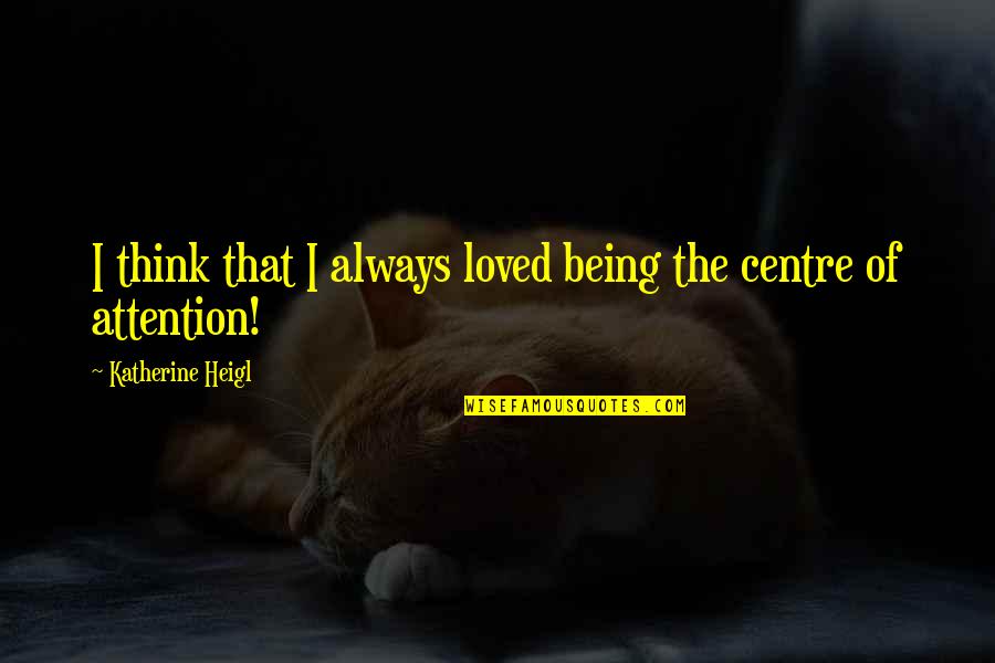 Centre Of Attention Quotes By Katherine Heigl: I think that I always loved being the