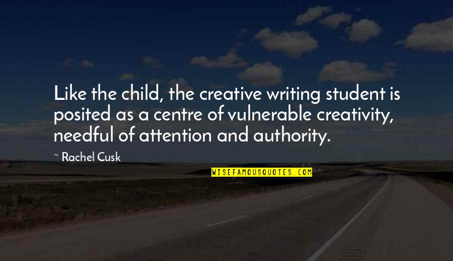 Centre Of Attention Quotes By Rachel Cusk: Like the child, the creative writing student is