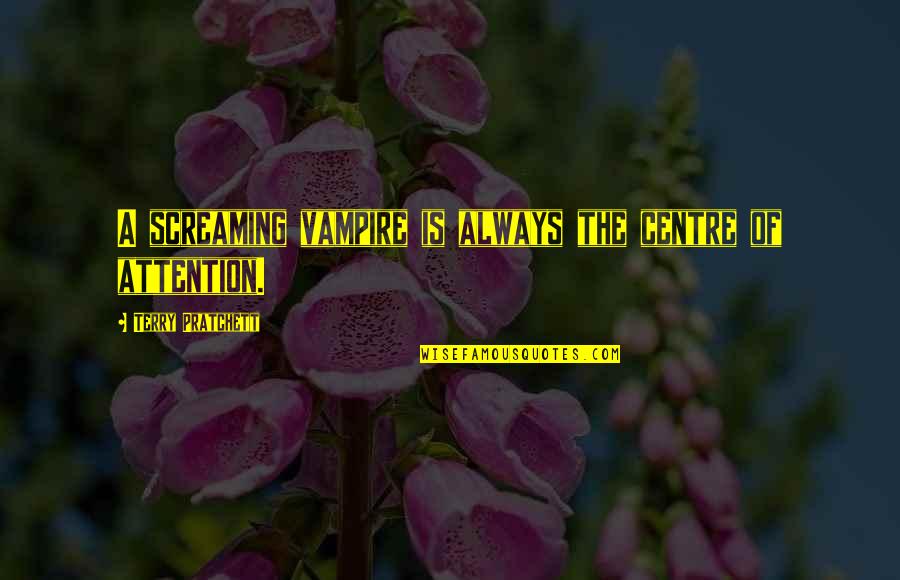 Centre Of Attention Quotes By Terry Pratchett: A screaming vampire is always the centre of