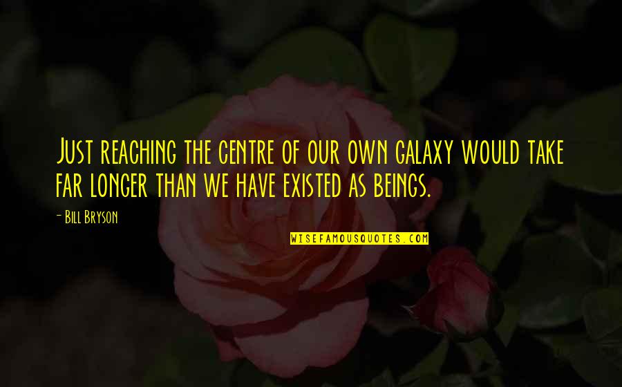 Centre Quotes By Bill Bryson: Just reaching the centre of our own galaxy