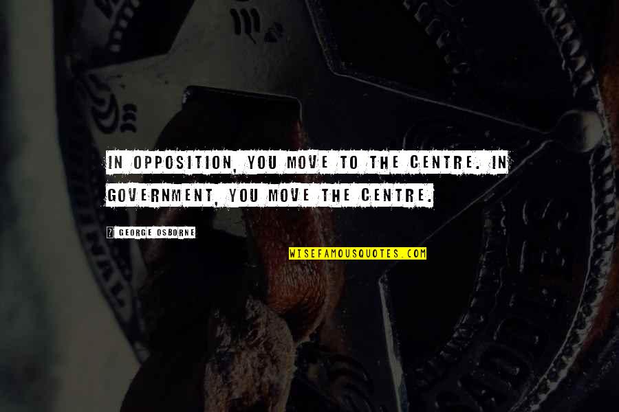 Centre Quotes By George Osborne: In opposition, you move to the centre. In