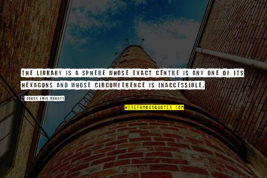 Centre Quotes By Jorge Luis Borges: The Library is a sphere whose exact centre