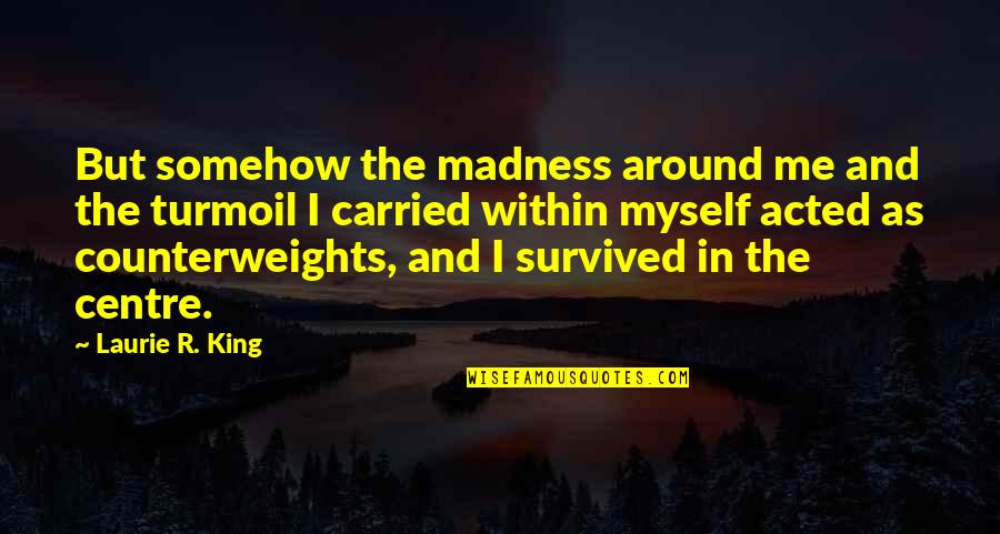Centre Quotes By Laurie R. King: But somehow the madness around me and the