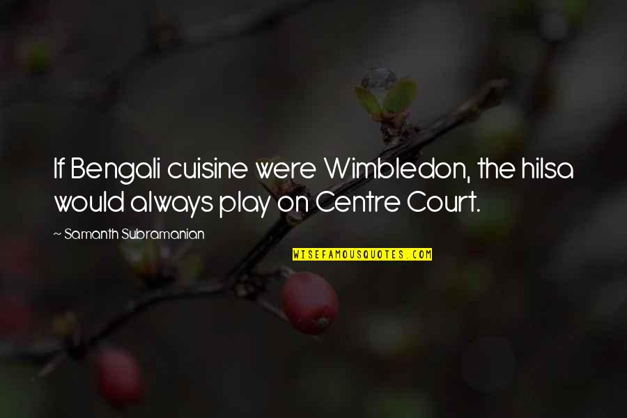 Centre Quotes By Samanth Subramanian: If Bengali cuisine were Wimbledon, the hilsa would