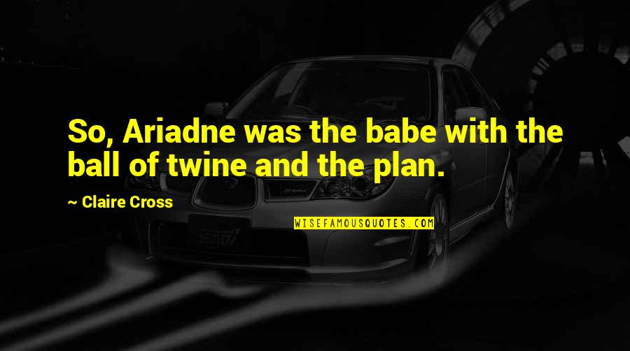 Centres Of Influence Quotes By Claire Cross: So, Ariadne was the babe with the ball