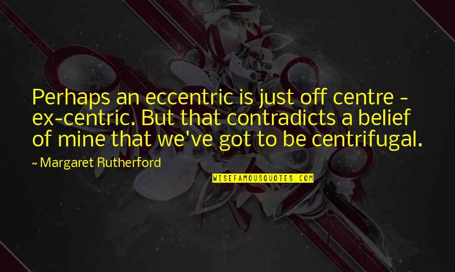 Centrifugal Quotes By Margaret Rutherford: Perhaps an eccentric is just off centre - Centrifugal Quotes By Margaret Rutherford: Perhaps an eccentric is just off centre -