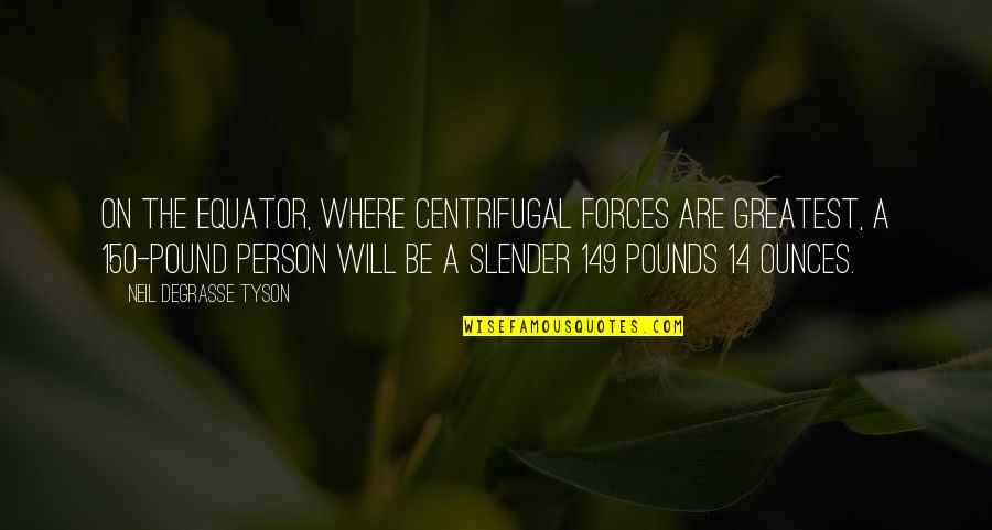 Centrifugal Quotes By Neil DeGrasse Tyson: On the equator, where centrifugal forces are greatest, Centrifugal Quotes By Neil DeGrasse Tyson: On the equator, where centrifugal forces are greatest,