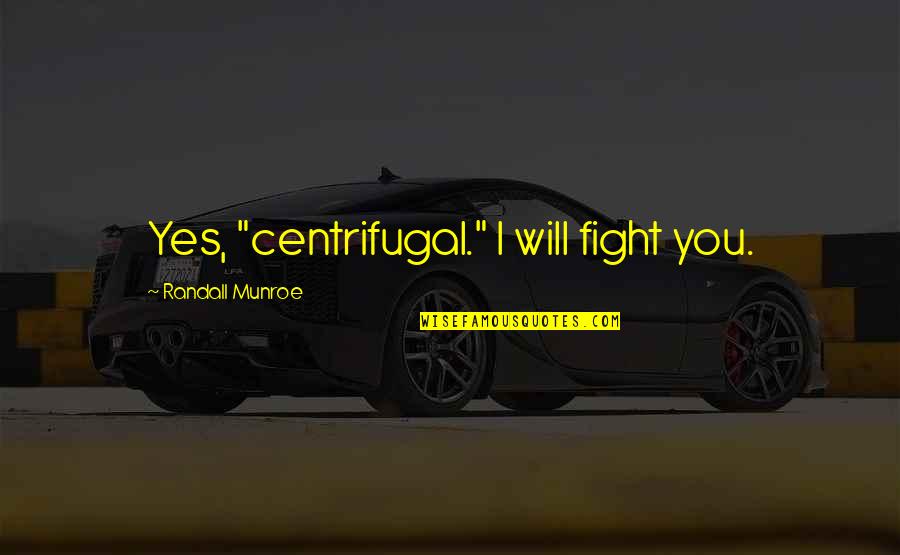 Centrifugal Quotes By Randall Munroe: Yes, "centrifugal." I will fight you. Centrifugal Quotes By Randall Munroe: Yes, "centrifugal." I will fight you.
