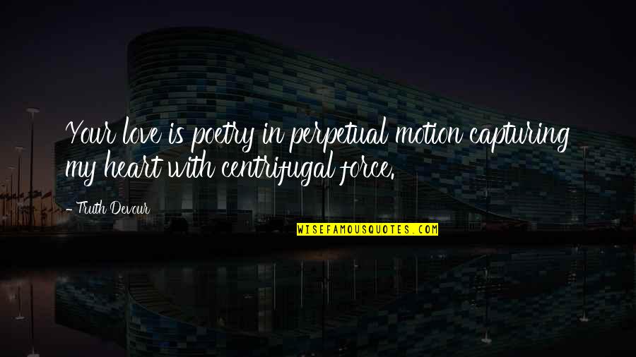 Centrifugal Quotes By Truth Devour: Your love is poetry in perpetual motion capturing