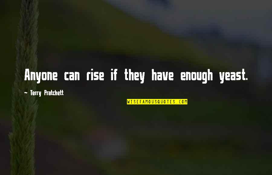 Centrifuges Un Limited Quotes By Terry Pratchett: Anyone can rise if they have enough yeast. Centrifuges Un Limited Quotes By Terry Pratchett: Anyone can rise if they have enough yeast.
