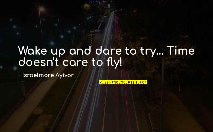 Centrist Quotes By Israelmore Ayivor: Wake up and dare to try... Time doesn't