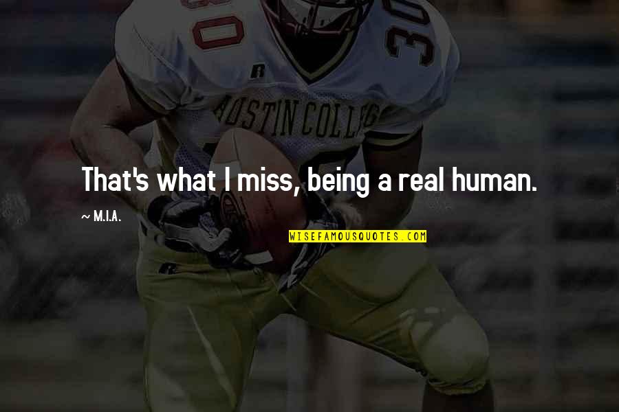 Centrone And Shrader Quotes By M.I.A.: That's what I miss, being a real human.