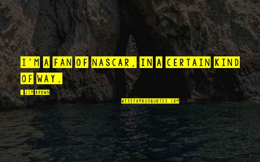 Centuires Quotes By Jim Brown: I'm a fan of NASCAR, in a certain Centuires Quotes By Jim Brown: I'm a fan of NASCAR, in a certain