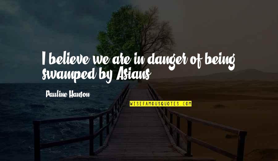 Centuires Quotes By Pauline Hanson: I believe we are in danger of being Centuires Quotes By Pauline Hanson: I believe we are in danger of being