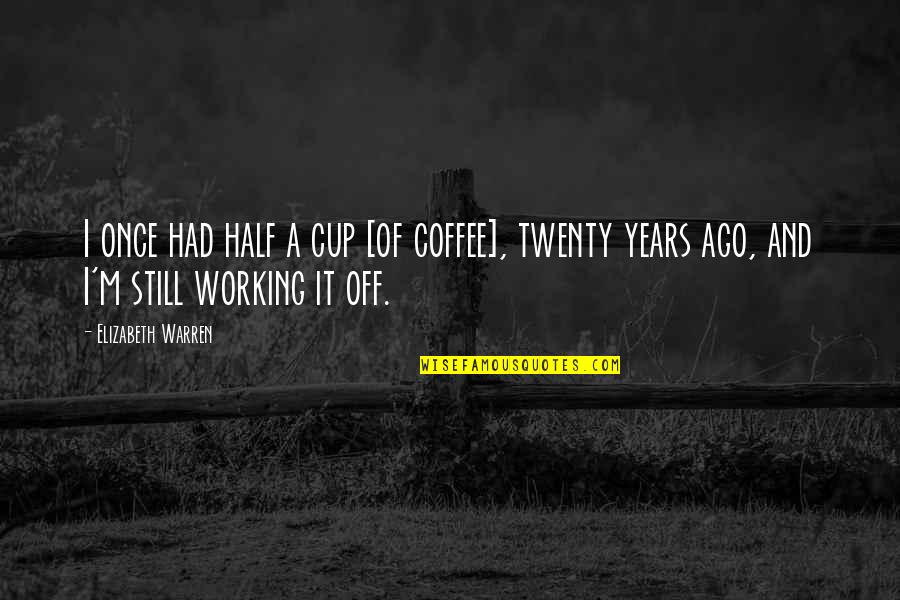 Centum Quotes By Elizabeth Warren: I once had half a cup [of coffee],