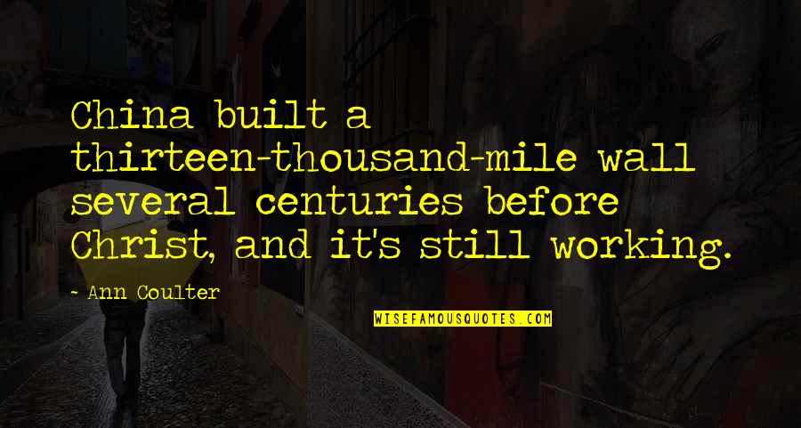 Centuries Quotes By Ann Coulter: China built a thirteen-thousand-mile wall several centuries before Centuries Quotes By Ann Coulter: China built a thirteen-thousand-mile wall several centuries before