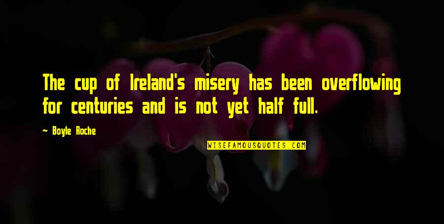 Centuries Quotes By Boyle Roche: The cup of Ireland's misery has been overflowing