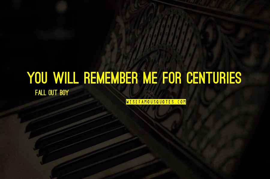Centuries Quotes By Fall Out Boy: You Will Remember Me For Centuries Centuries Quotes By Fall Out Boy: You Will Remember Me For Centuries