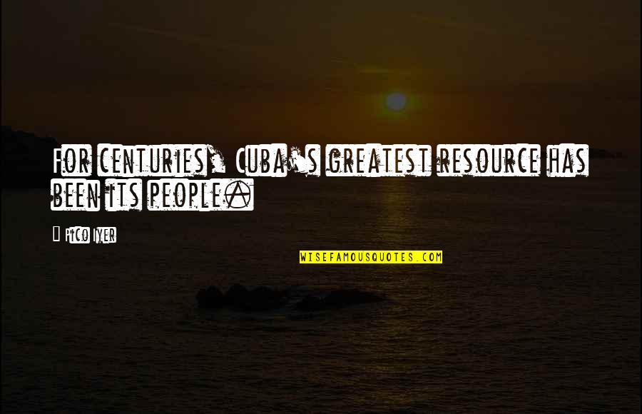 Centuries Quotes By Pico Iyer: For centuries, Cuba's greatest resource has been its