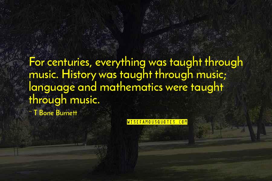 Centuries Quotes By T Bone Burnett: For centuries, everything was taught through music. History Centuries Quotes By T Bone Burnett: For centuries, everything was taught through music. History