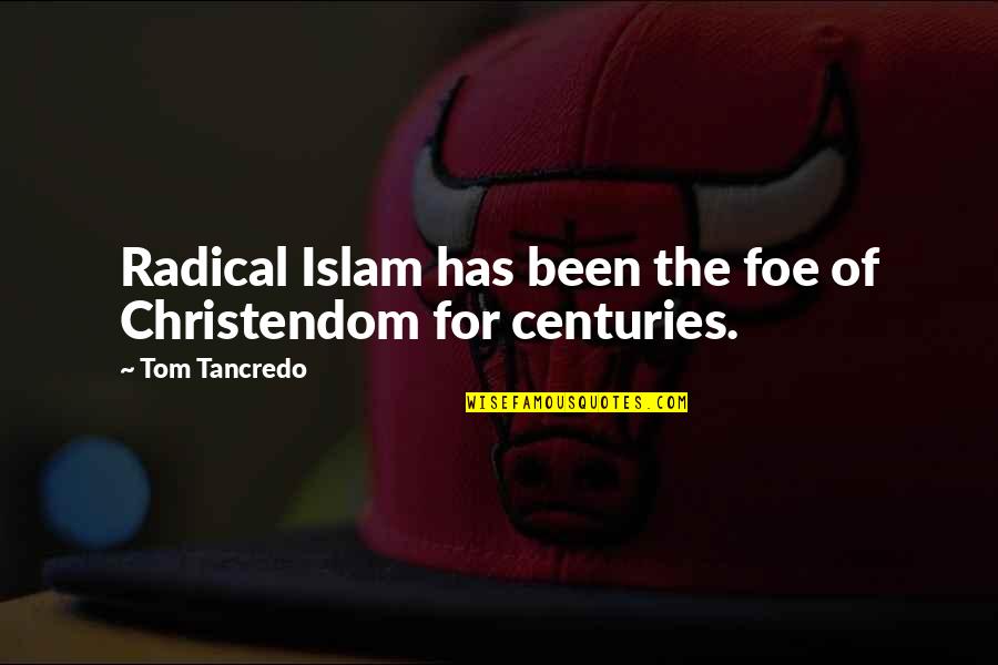 Centuries Quotes By Tom Tancredo: Radical Islam has been the foe of Christendom Centuries Quotes By Tom Tancredo: Radical Islam has been the foe of Christendom