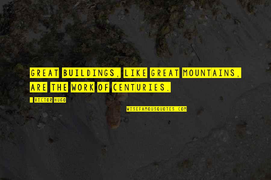 Centuries Quotes By Victor Hugo: Great buildings, like great mountains, are the work