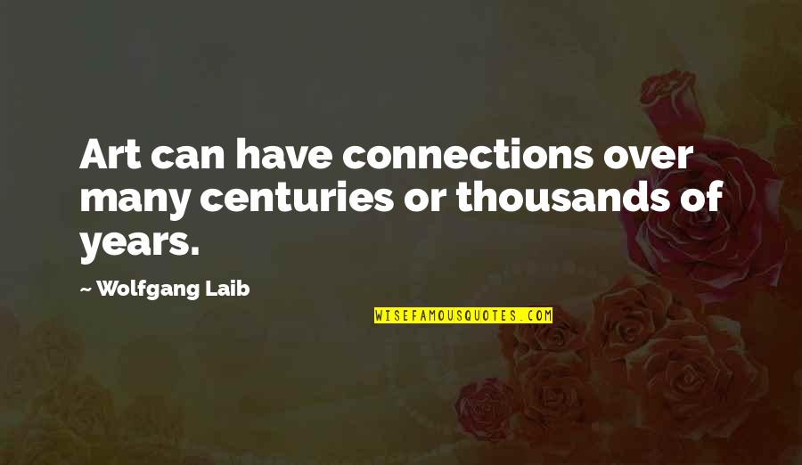 Centuries Quotes By Wolfgang Laib: Art can have connections over many centuries or