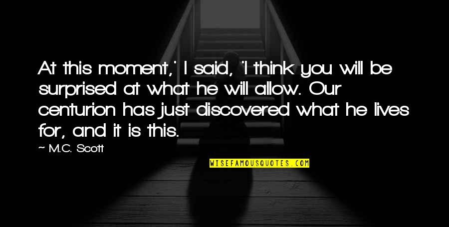Centurion Quotes By M.C. Scott: At this moment,' I said, 'I think you Centurion Quotes By M.C. Scott: At this moment,' I said, 'I think you