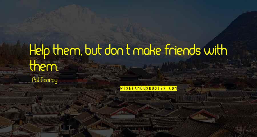 Centurions Assemble Quotes By Pat Conroy: Help them, but don't make friends with them.