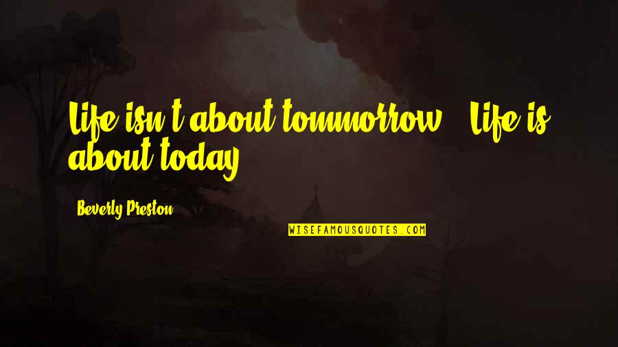 Centurions Quotes By Beverly Preston: Life isn't about tommorrow ~ Life is about