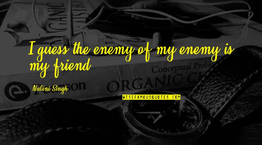 Century Is 10 Quotes By Nalini Singh: I guess the enemy of my enemy is Century Is 10 Quotes By Nalini Singh: I guess the enemy of my enemy is