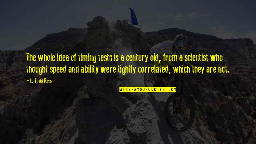 Century Old Quotes By L. Todd Rose: The whole idea of timing tests is a