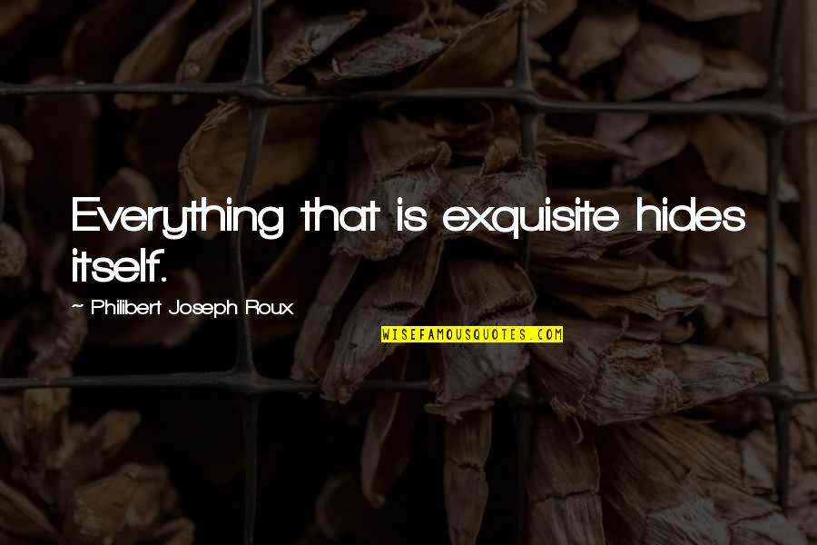 Century People Magazine Quotes By Philibert Joseph Roux: Everything that is exquisite hides itself.
