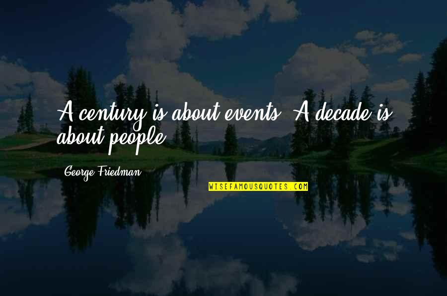 Century People Quotes By George Friedman: A century is about events. A decade is