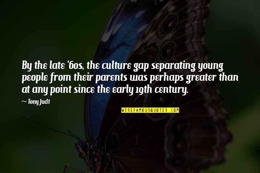 Century People Quotes By Tony Judt: By the late '60s, the culture gap separating