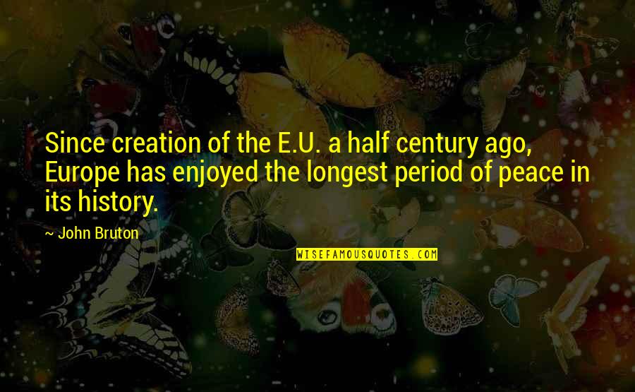 Century Quotes By John Bruton: Since creation of the E.U. a half century