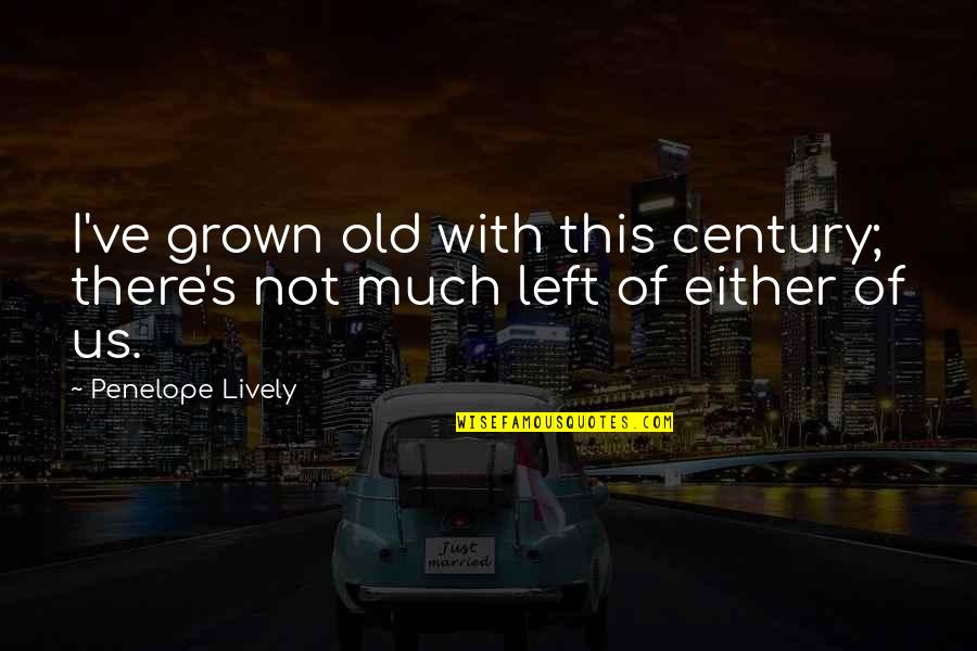 Century Quotes By Penelope Lively: I've grown old with this century; there's not