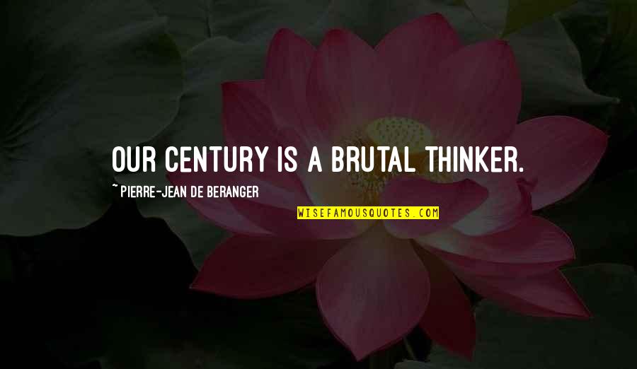Century Quotes By Pierre-Jean De Beranger: Our century is a brutal thinker.
