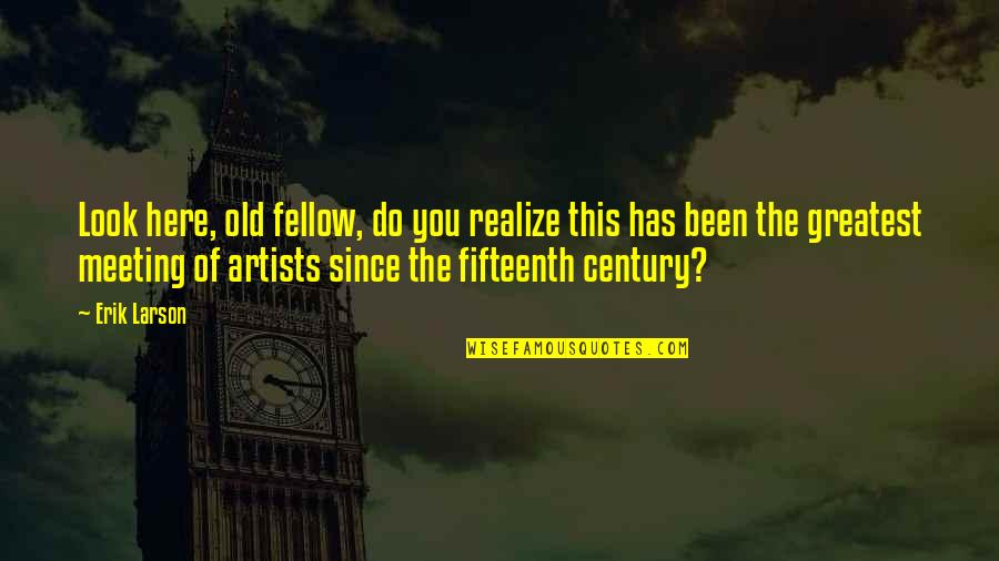 Century The Quotes By Erik Larson: Look here, old fellow, do you realize this Century The Quotes By Erik Larson: Look here, old fellow, do you realize this