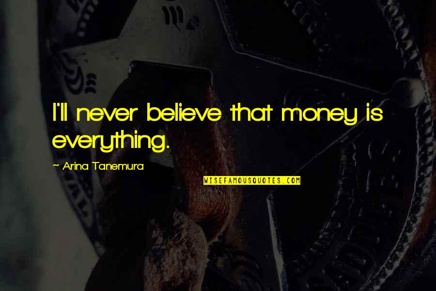 Centurylink Quotes By Arina Tanemura: I'll never believe that money is everything. Centurylink Quotes By Arina Tanemura: I'll never believe that money is everything.