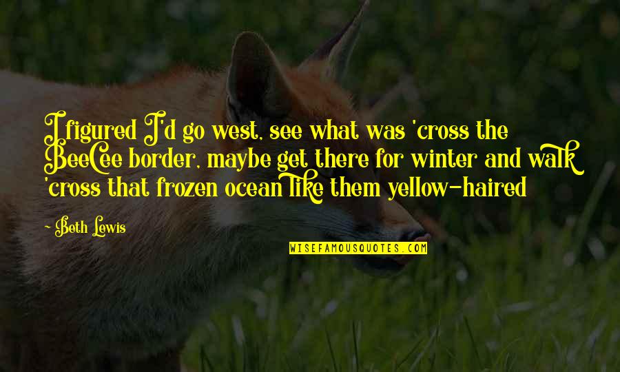 Cenual Quotes By Beth Lewis: I figured I'd go west, see what was Cenual Quotes By Beth Lewis: I figured I'd go west, see what was