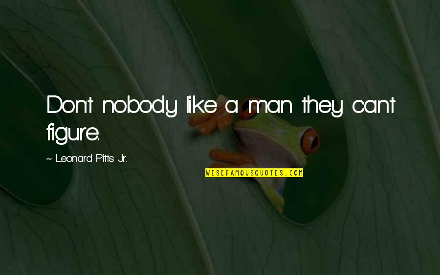 Cenzos Pizzeria Quotes By Leonard Pitts Jr.: Don't nobody like a man they can't figure. Cenzos Pizzeria Quotes By Leonard Pitts Jr.: Don't nobody like a man they can't figure.
