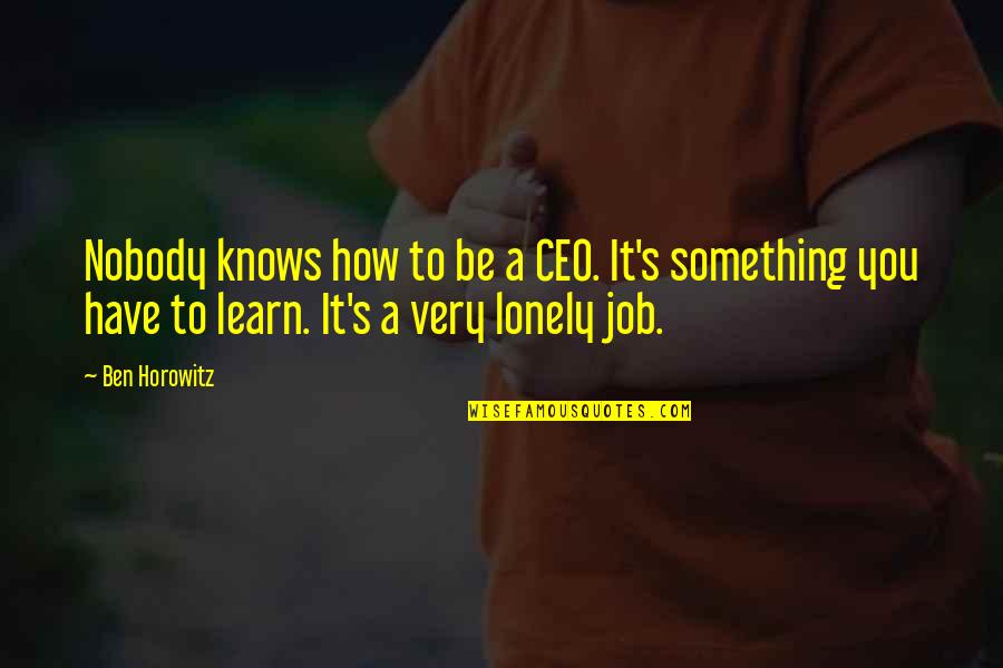 Ceo Quotes By Ben Horowitz: Nobody knows how to be a CEO. It's