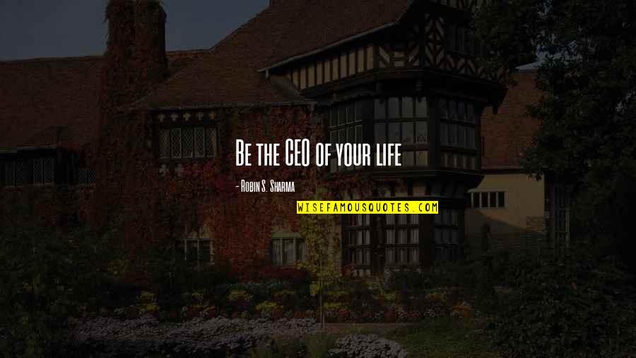 Ceo Quotes By Robin S. Sharma: Be the CEO of your life