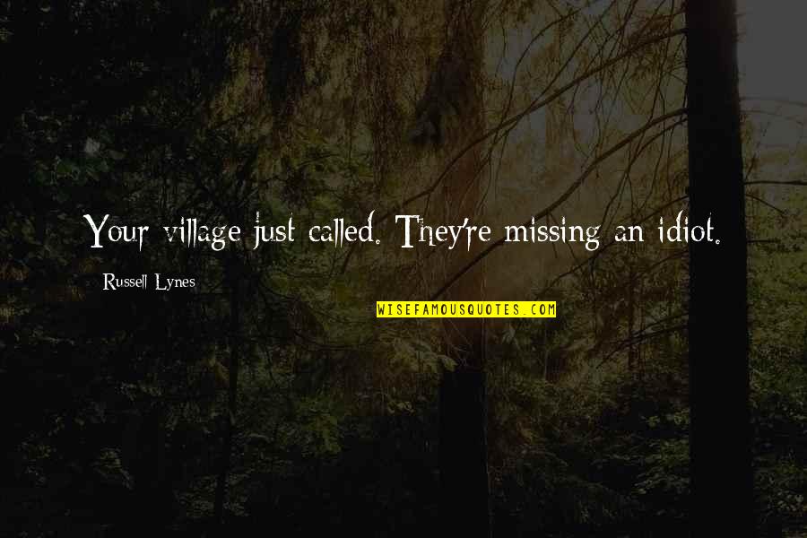 Ceola Sowder Quotes By Russell Lynes: Your village just called. They're missing an idiot. Ceola Sowder Quotes By Russell Lynes: Your village just called. They're missing an idiot.
