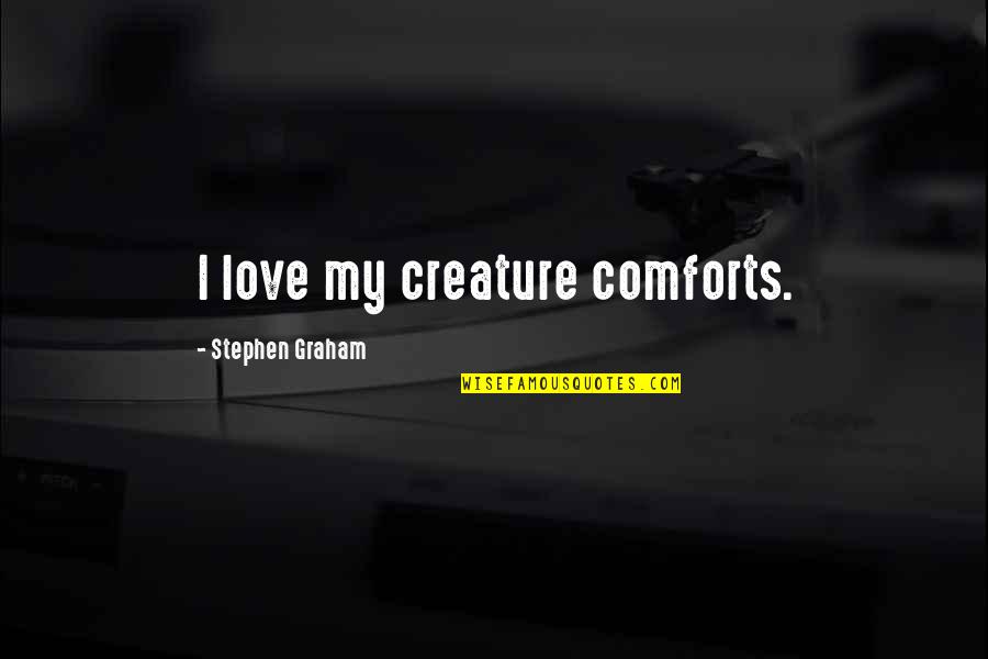 Ceoships Quotes By Stephen Graham: I love my creature comforts. Ceoships Quotes By Stephen Graham: I love my creature comforts.