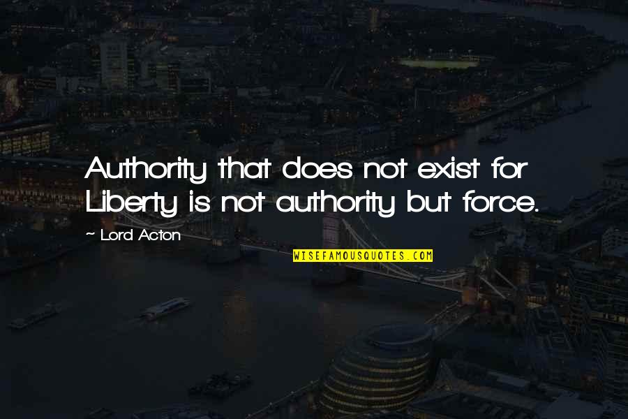 Ceoslow Quotes By Lord Acton: Authority that does not exist for Liberty is